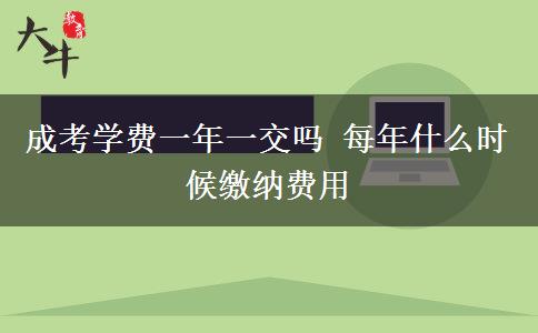 成考學(xué)費(fèi)一年一交嗎 每年什么時(shí)候繳納費(fèi)用