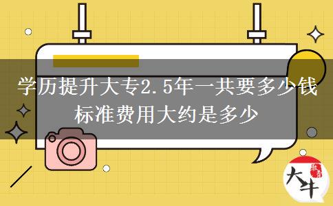 學(xué)歷提升大專2.5年一共要多少錢 標(biāo)準(zhǔn)費(fèi)用大約是