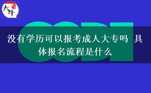 沒有學(xué)歷可以報(bào)考成人大專嗎 具體報(bào)名流程是什