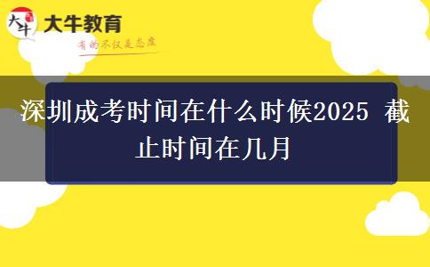 深圳成考時間在什么時候2025 截止時間在幾月