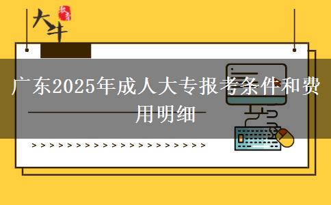 廣東2025年成人大專報考條件和費用明細