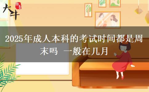 2025年成人本科的考試時間都是周末嗎 一般在幾月