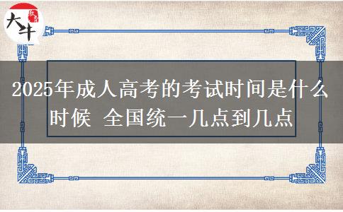 2025年成人高考的考試時間是什么時候 全國統(tǒng)一幾點到幾點