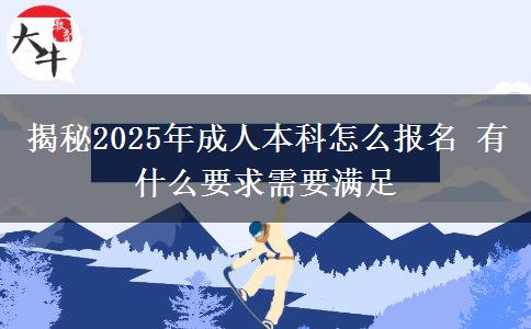 揭秘2025年成人本科怎么報(bào)名 有什么要求需要滿足