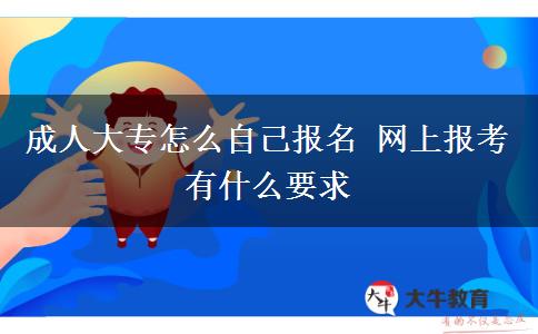 成人大專怎么自己報名 網上報考有什么要求