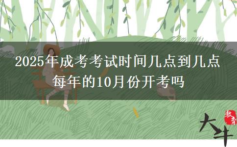2025年成考考試時間幾點到幾點 每年的10月份開考嗎 2025年成考考試時間幾點到幾點 每年的10月份開考嗎