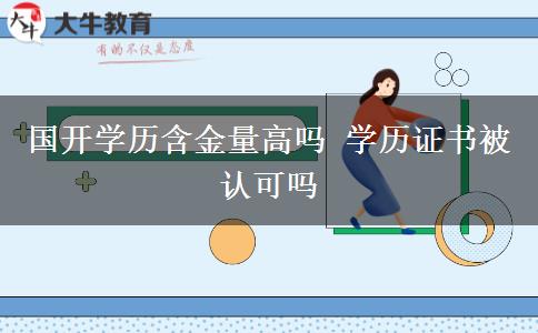 國開學(xué)歷含金量高嗎 學(xué)歷證書被認(rèn)可嗎