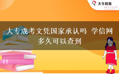 大專成考文憑國(guó)家承認(rèn)嗎 學(xué)信網(wǎng)多久可以查到