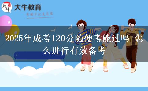 2025年成考120分隨便考能過嗎 怎么進(jìn)行有效備考