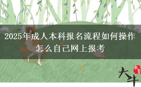2025年成人本科報名流程如何操作 怎么自己網上報考