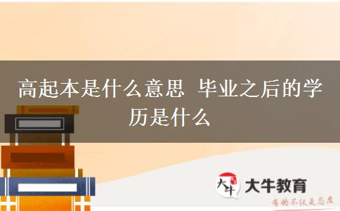 高起本是什么意思 畢業(yè)之后的學歷是什么