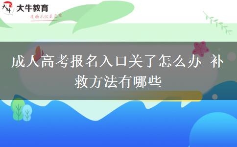 成人高考報名入口關了怎么辦 補救方法有哪些