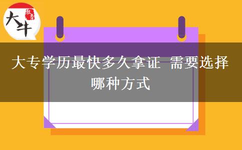 大專(zhuān)學(xué)歷最快多久拿證 需要選擇哪種方式