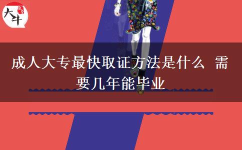 成人大專(zhuān)最快取證方法是什么 需要幾年能畢業(yè)