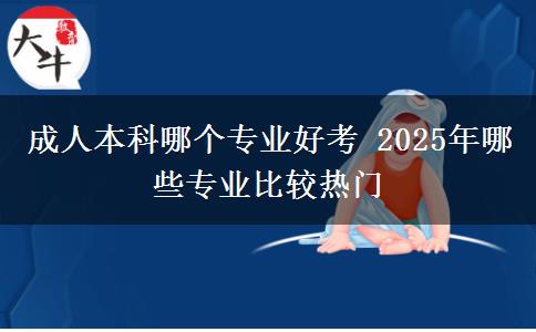 成人本科哪個專業(yè)好考 2025年哪些專業(yè)比較熱門
