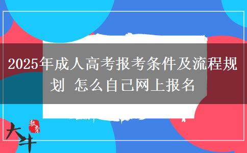 2025年成人高考報(bào)考條件及流程規(guī)劃 怎么自己網(wǎng)上報(bào)名