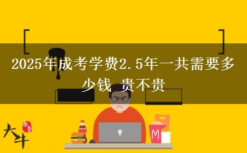 2025年成考學費2.5年一共需要多少錢 貴不貴