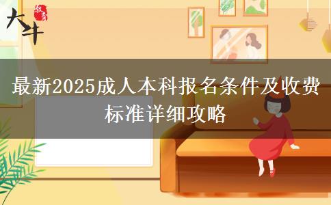 最新2025成人本科報名條件及收費標(biāo)準(zhǔn)詳細(xì)攻略