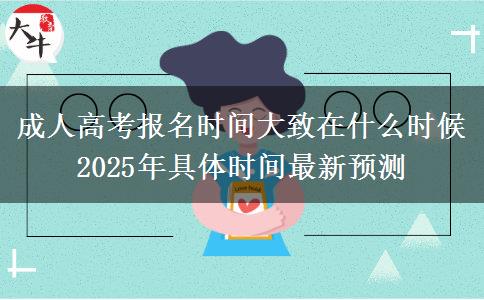 成人高考報(bào)名時(shí)間大致在什么時(shí)候 2025年具體時(shí)間最新預(yù)測