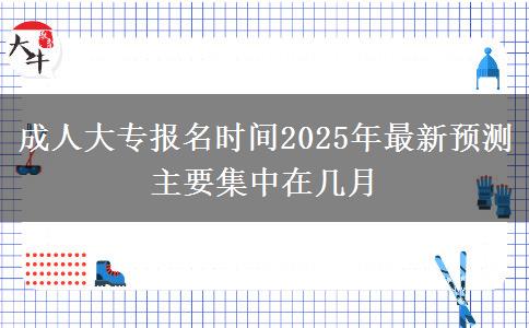 成人大專報名時間2025年最新預測 主要集中在幾月