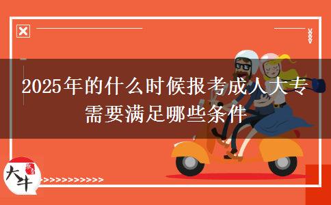 2025年的什么時候報考成人大專 需要滿足哪些條件