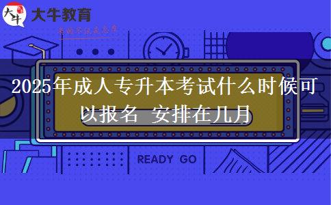 2025年成人專升本考試什么時候可以報名 安排在幾月