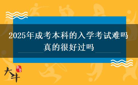 2025年成考本科的入學(xué)考試難嗎 真的很好過嗎