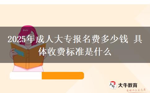 2025年成人大專報(bào)名費(fèi)多少錢 具體收費(fèi)標(biāo)準(zhǔn)是什么