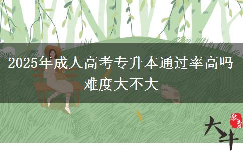 2025年成人高考專升本通過率高嗎 難度大不大 2025年成人高考專升本通過率高嗎 難度大不大