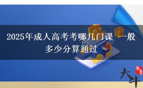 2025年成人高考考哪幾門(mén)課 一般多少分算通過(guò)