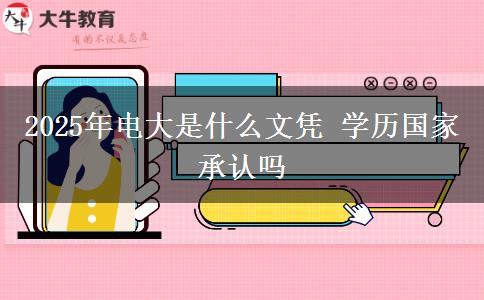 2025年電大是什么文憑 學(xué)歷國(guó)家承認(rèn)嗎