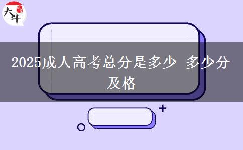 2025成人高考總分是多少 多少分及格
