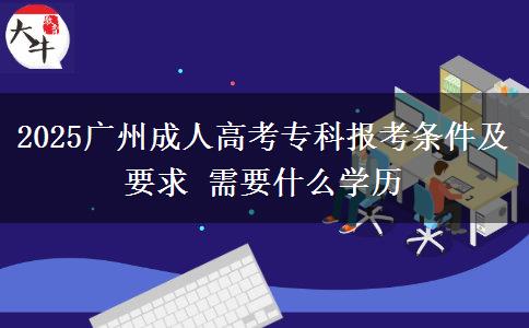 2025廣州成人高考?？茍罂紬l件及要求 需要什么學(xué)歷