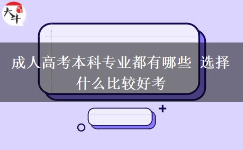 成人高考本科專業(yè)都有哪些 選擇什么比較好考