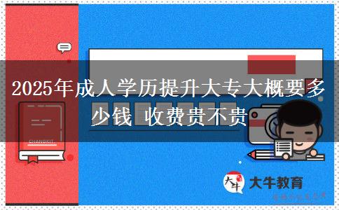 2025年成人學(xué)歷提升大專大概要多少錢 收費(fèi)貴不貴