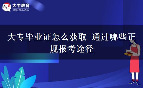 大專畢業(yè)證怎么獲取 通過哪些正規(guī)報考途徑