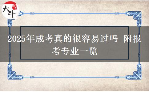2025年成考真的很容易過嗎 附報考專業(yè)一覽