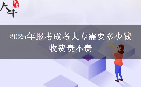 2025年報(bào)考成考大專需要多少錢 收費(fèi)貴不貴