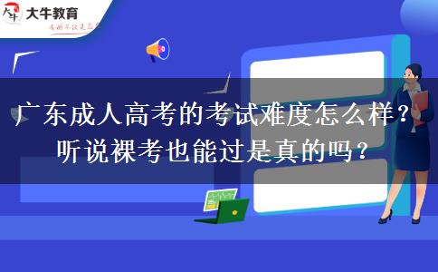 廣東成人高考的考試難度怎么樣？聽說裸考也能過是真的嗎？