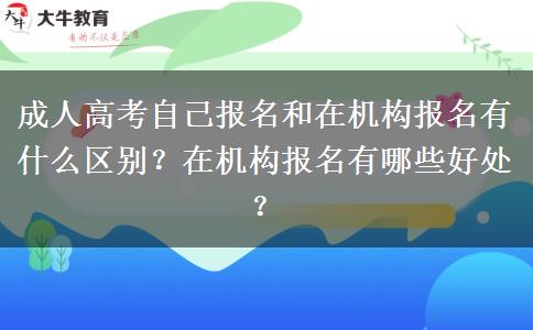 成人高考自己報名和在機構(gòu)報名有什么區(qū)別？在機構(gòu)報名有哪些好處？