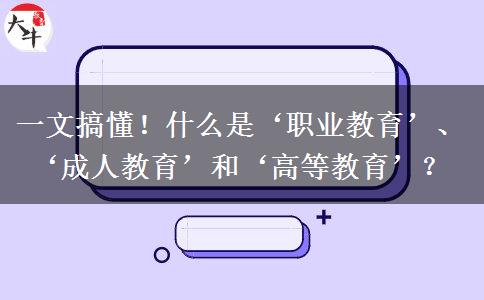一文搞懂！什么是‘職業(yè)教育’、‘成人教育’和‘高等教育’？
