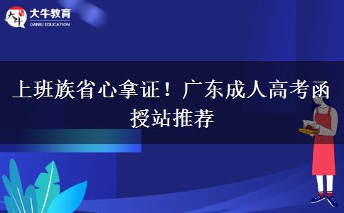上班族省心拿證！廣東成人高考函授站推薦