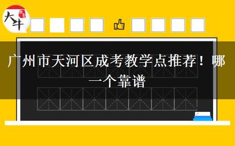 廣州市天河區(qū)成考教學(xué)點推薦！哪一個靠譜