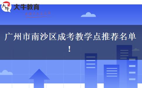 廣州市南沙區(qū)成考教學(xué)點(diǎn)推薦名單！