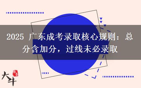 2025 廣東成考錄取核心規(guī)則：總分含加分，過(guò)線未必錄取