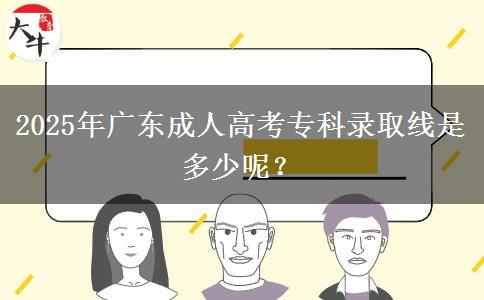 2025年廣東成人高考?？其浫【€是多少呢？