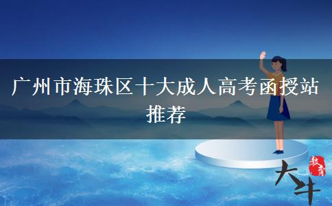 廣州市海珠區(qū)十大成人高考函授站推薦 廣州市海珠區(qū)十大成人高考函授站推薦