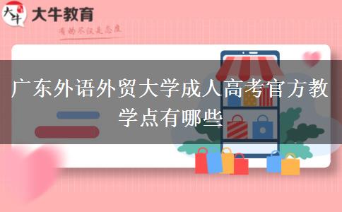 廣東外語外貿(mào)大學(xué)成人高考官方教學(xué)點有哪些 廣東外語外貿(mào)大學(xué)成人高考官方教學(xué)點有哪些