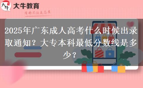 2025年廣東成人高考什么時候出錄取通知？大專本科最低分數(shù)線是多少？