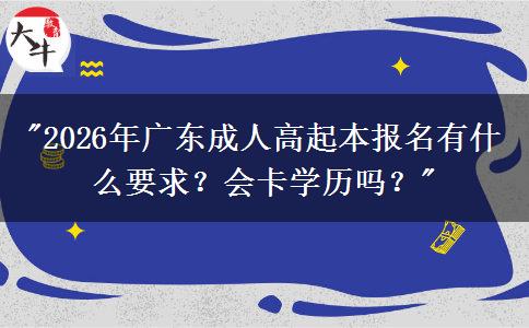 2026年廣東成人高起本報(bào)名有什么要求？會(huì)卡學(xué)歷嗎？